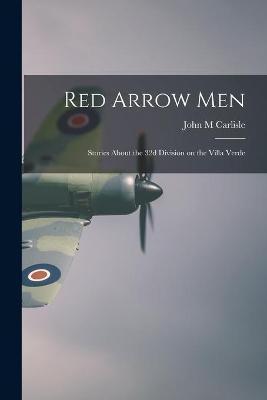 Red Arrow Men: Stories About the 32d Division on the Villa Verde - John M. Carlisle