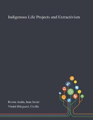 Indigenous Life Projects and Extractivism - Juan Javier Rivera Andía