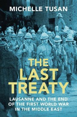 The Last Treaty: Lausanne and the End of the First World War in the Middle East - Michelle Tusan