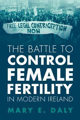 The Battle to Control Female Fertility in Modern Ireland - Mary E. Daly