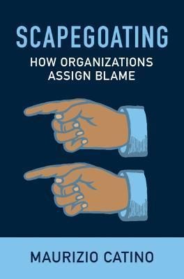 Scapegoating: How Organizations Assign Blame - Maurizio Catino