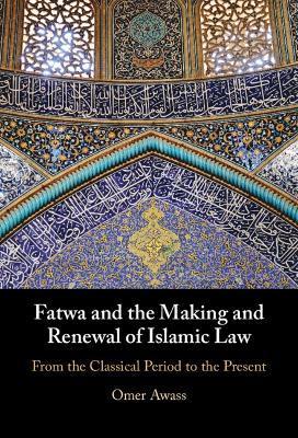 Fatwa and the Making and Renewal of Islamic Law - Omer Awass