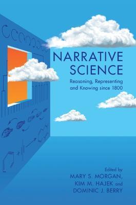 Narrative Science: Reasoning, Representing and Knowing Since 1800 - Mary S. Morgan