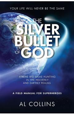 Coperta cărții 'The Silver Bullet of God: Xtreme Big Game Hunting in the Earthly and Heavenly Realms - Al Collins'