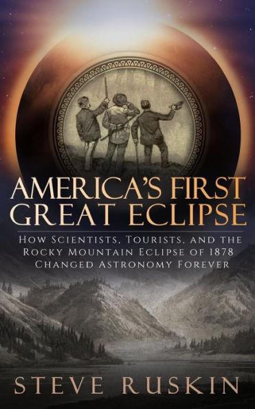 America's First Great Eclipse: How Scientists, Tourists, and the Rocky Mountain Eclipse of 1878 Changed Astronomy Forever - Steve Ruskin