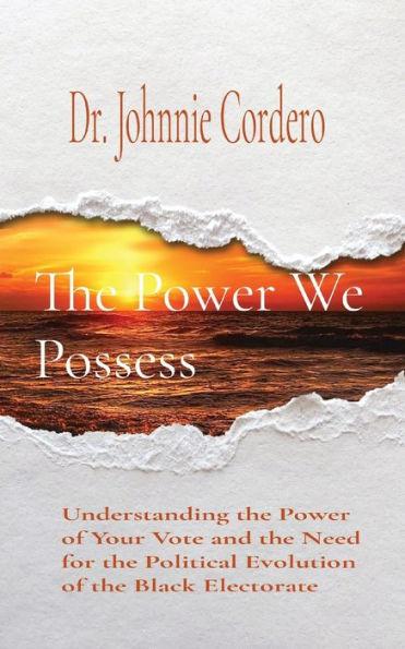 The Power We Possess: Understanding the Power of Your Vote and the Need for the Political Evolution of the Black Electorate - Johnnie Cordero