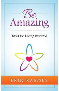 Coperta cărții 'Be Amazing: Tools for Living INspired - Erin Ramsey'