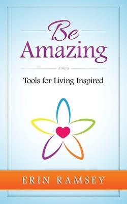 Be Amazing: Tools for Living INspired - Erin Ramsey