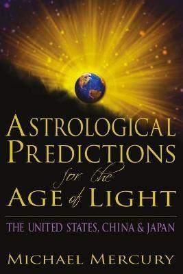 Astrological Predictions for the Age of Light: The United States, China & Japan - Michael Mercury