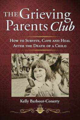 The Grieving Parents Club: How to Survive, Cope and Heal After the Death of a Child - Kelly Barbour-conerty