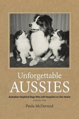 Unforgettable Aussies: Australian Shepherd Dogs Who Left Pawprints on Our Hearts - Paula J. Mcdermid