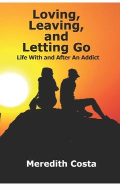 Coperta cărții 'Loving, Leaving, and Letting Go: Life With And After An Addict - Meredith Costa'