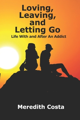 Loving, Leaving, and Letting Go: Life With And After An Addict - Meredith Costa
