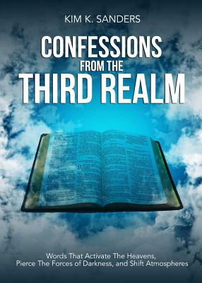 Confessions from the Third Realm: Words That Activate The Heavens, Pierce The Forces of Darkness and Shift Atmospheres - Kim K. Sanders