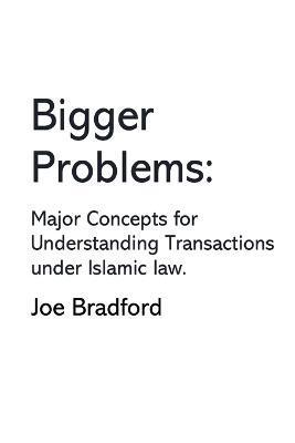 Bigger Problems: Major Concepts for Understanding Transactions under Islamic law - Joe W. Bradford
