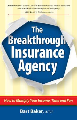 The Breakthrough Insurance Agency: How to Multiply Your Income, Time and Fun - Bart Baker