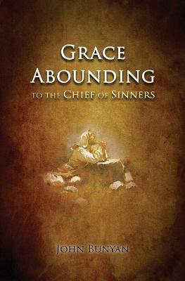 Grace Abounding: to the Chief of Sinners - John Bunyan