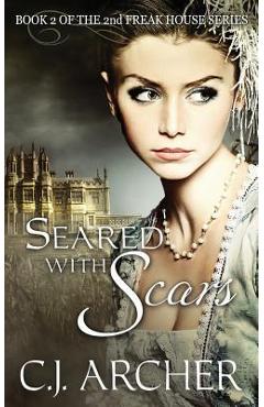 Coperta cărții 'Seared With Scars: Book 2 of the 2nd Freak House Trilogy - C. J. Archer'
