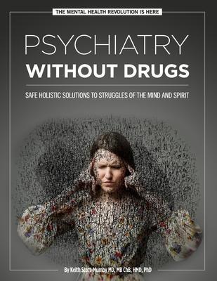 Psychiatry Without Drugs: Safe Holistic Solutions to Struggles of the Mind and Spirit - Keith Scott-mumby