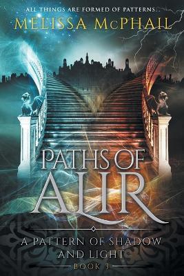 Paths of Alir: A Pattern of Shadow & Light Book 3 - Melissa Mcphail
