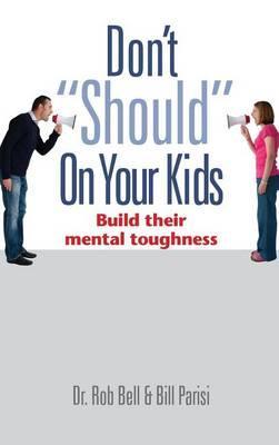 Don't Should on Your Kids: Build Their Mental Toughness - Rob Bell