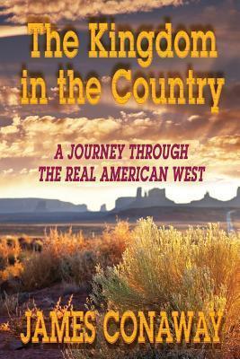 The Kingdom in the Country: A Journey Through the Real American West - James Conaway