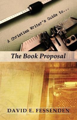 A Christian Writer's Guide to the Book Proposal - David E. Fessenden