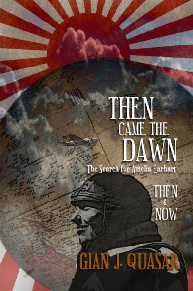 Then Came The Dawn: The Search for Amelia Earhart: Then & Now - Gian J. Quasar