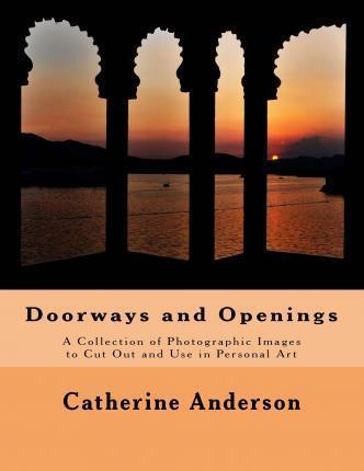 Doorways and Openings: A Collection of Photographic Images to Cut Out and Use in Personal Art - Catherine Anderson
