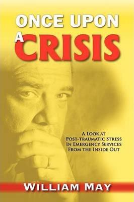 Once Upon a Crisis: A Look at Post-traumatic Stress in Emergency Services from the Inside Out - William May