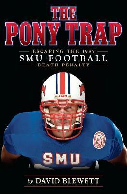 The Pony Trap: Escaping the 1987 SMU Football Death Penalty - David Blewett