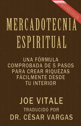 Mercadotecnia Espiritual Segunda Edición: Una fórmula comprobada de 5 pasos para crear riquezas fácilmente desde tu interior - Cesar Vargas