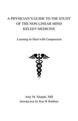 Coperta cărții 'A Physician's Guide to the Study of the Non-Linear Mind - Kelee(R) Medicine: Learning to Heal with Compassion - Md Amy'