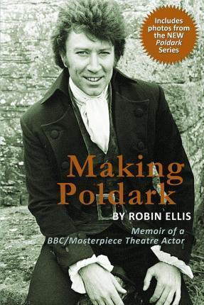 Making Poldark: Memoir of a BBC/Masterpiece Theatre Actor (2015 Edition) - Robin Ellis