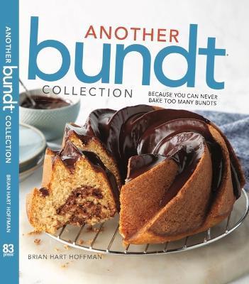 Another Bundt Collection: Because You Can Never Bake Too Many Bundts! - Brian Hart Hoffman