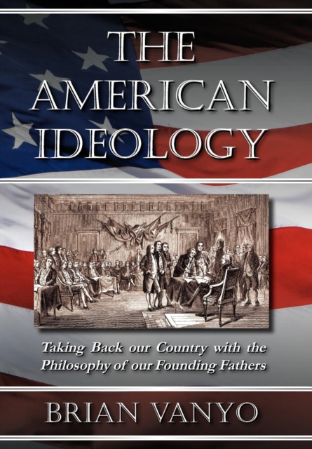 The American Ideology: Taking Back Our Country with the Philosophy of Our Founding Fathers - Brian Vanyo
