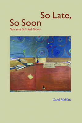 So Late, So Soon: New and Selected Poems - Carol Moldaw