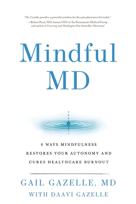 Mindful MD: 6 Ways Mindfulness Restores Your Autonomy and Cures Healthcare Burnout - Gail Gazelle