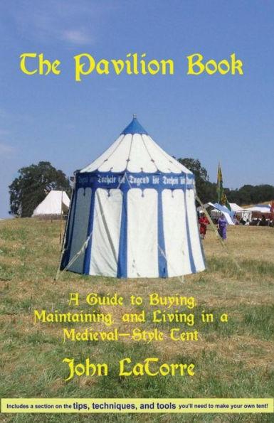 The Pavilion Book: A Guide to Buying, Maintaining, and Living in a Medieval-Style Tent - John Latorre