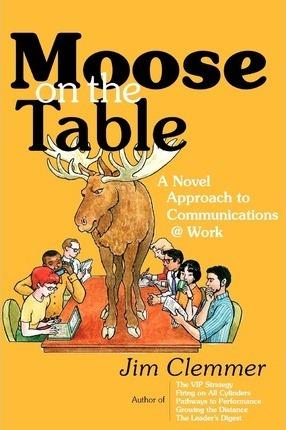 Moose on the Table: A Novel Approach to Communications @ Work - Jim Clemmer