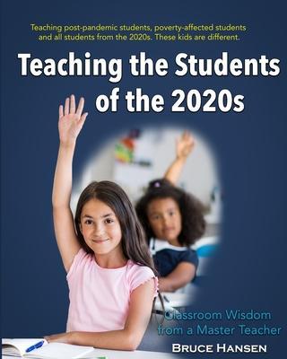 Teaching Students of the 2020s: Classroom Wisdom from a Master Teacher - Bruce Hansen