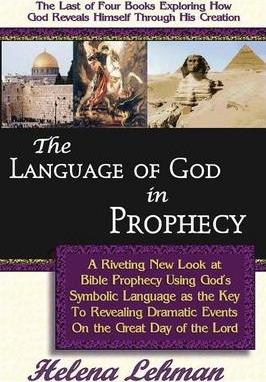 The Language of God in Prophecy, A Dynamic New Look at Bible Prophecy Using God's Symbolic Language as the Key to Understanding Dramatic Core Events o - Helena Lehman