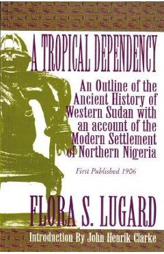 Coperta cărții 'A Tropical Dependency: An Outline of the Ancient History of Western Sudan with an Account of the Modern Settlement of'