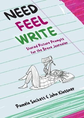 Need Feel Write: Storied Picture Prompts for the Brave Journaler - Pamela Sackett