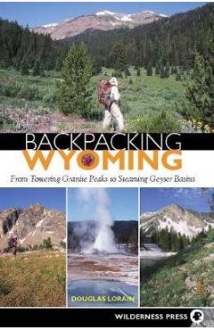Coperta cărții 'Backpacking Wyoming: From Towering Granite Peaks to Steaming Geyser Basins - Douglas Lorain'