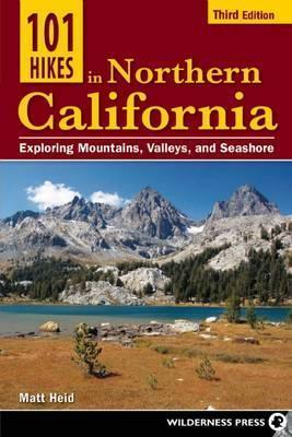 101 Hikes in Northern California: Exploring Mountains, Valleys, and Seashore - Matt Heid