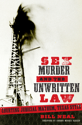 Sex, Murder, and the Unwritten Law: Courting Judicial Mayhem, Texas Style - Bill Neal