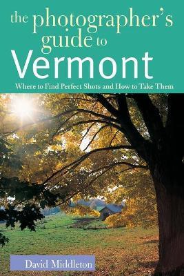 The Photographer's Guide to Vermont: Where to Find Perfect Shots and How to Take Them - David Middleton