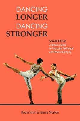 Dancing Longer, Dancing Stronger: A Dancer's Guide to Conditioning, Improving Technique and Preventing Injury - Robin Kish