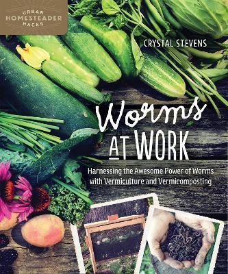 Worms at Work: Harnessing the Awesome Power of Worms with Vermiculture and Vermicomposting - Crystal Stevens